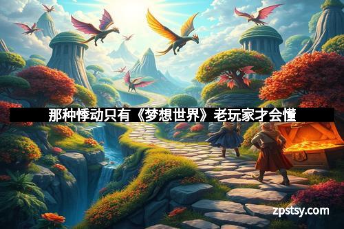 那种悸动只有《梦想世界》老玩家才会懂