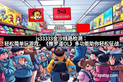 js33333金沙线路检测：轻松简单玩游戏，《修罗道OL》多功能助你轻松征战